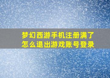 梦幻西游手机注册满了怎么退出游戏账号登录