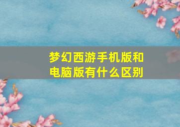 梦幻西游手机版和电脑版有什么区别