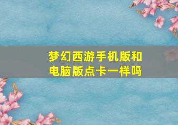 梦幻西游手机版和电脑版点卡一样吗