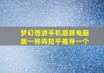 梦幻西游手机版跟电脑版一样吗知乎推荐一个