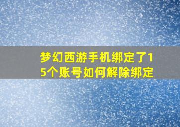 梦幻西游手机绑定了15个账号如何解除绑定