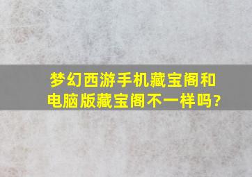 梦幻西游手机藏宝阁和电脑版藏宝阁不一样吗?