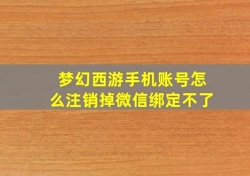 梦幻西游手机账号怎么注销掉微信绑定不了