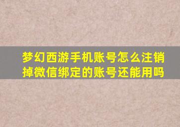 梦幻西游手机账号怎么注销掉微信绑定的账号还能用吗