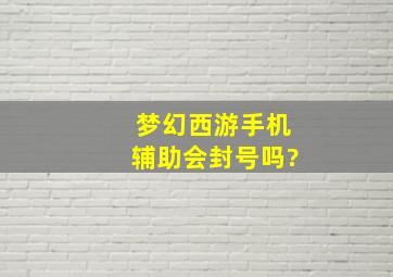 梦幻西游手机辅助会封号吗?