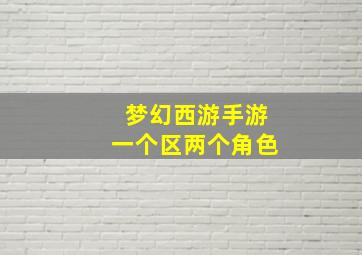 梦幻西游手游一个区两个角色