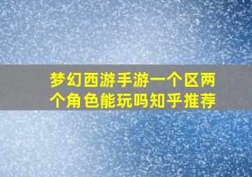 梦幻西游手游一个区两个角色能玩吗知乎推荐