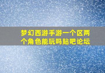 梦幻西游手游一个区两个角色能玩吗贴吧论坛