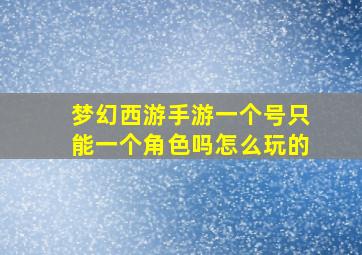 梦幻西游手游一个号只能一个角色吗怎么玩的