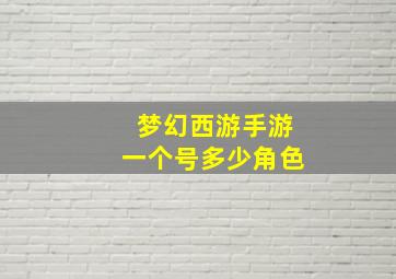 梦幻西游手游一个号多少角色