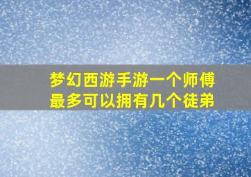 梦幻西游手游一个师傅最多可以拥有几个徒弟