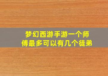 梦幻西游手游一个师傅最多可以有几个徒弟