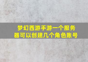 梦幻西游手游一个服务器可以创建几个角色账号