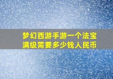 梦幻西游手游一个法宝满级需要多少钱人民币