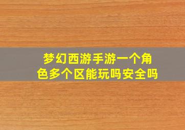 梦幻西游手游一个角色多个区能玩吗安全吗