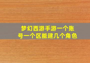 梦幻西游手游一个账号一个区能建几个角色