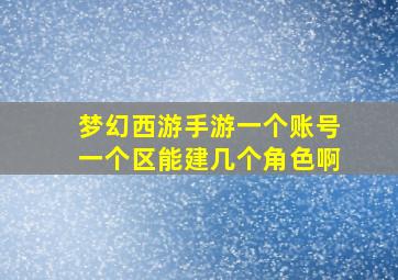 梦幻西游手游一个账号一个区能建几个角色啊