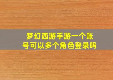 梦幻西游手游一个账号可以多个角色登录吗