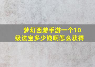 梦幻西游手游一个10级法宝多少钱啊怎么获得