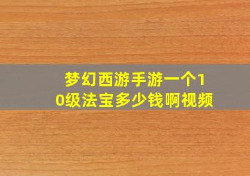 梦幻西游手游一个10级法宝多少钱啊视频