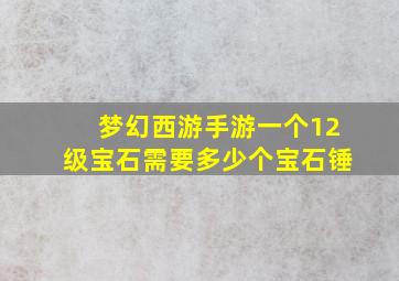 梦幻西游手游一个12级宝石需要多少个宝石锤