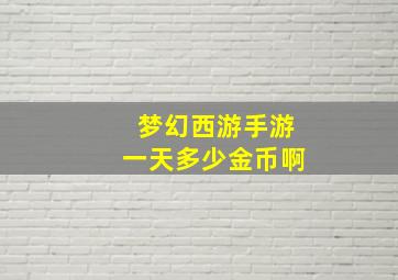 梦幻西游手游一天多少金币啊