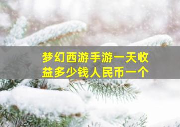 梦幻西游手游一天收益多少钱人民币一个