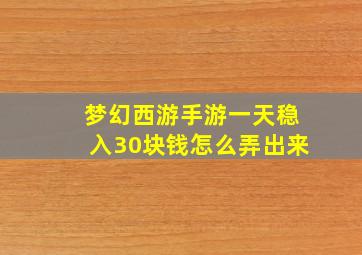 梦幻西游手游一天稳入30块钱怎么弄出来