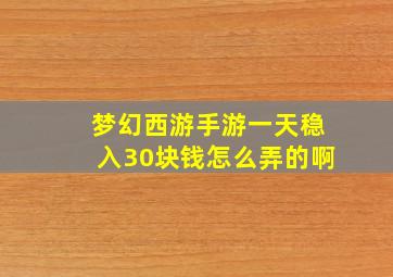 梦幻西游手游一天稳入30块钱怎么弄的啊