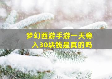 梦幻西游手游一天稳入30块钱是真的吗