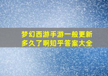 梦幻西游手游一般更新多久了啊知乎答案大全