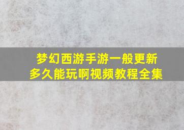 梦幻西游手游一般更新多久能玩啊视频教程全集