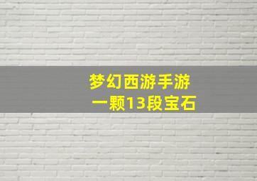 梦幻西游手游一颗13段宝石