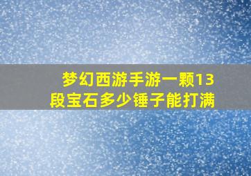 梦幻西游手游一颗13段宝石多少锤子能打满