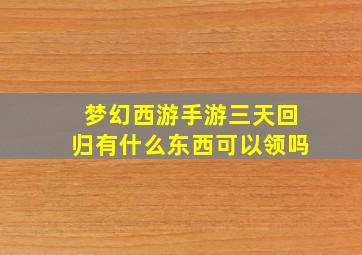 梦幻西游手游三天回归有什么东西可以领吗