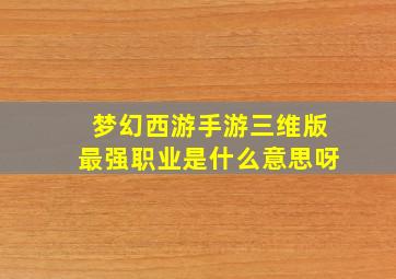 梦幻西游手游三维版最强职业是什么意思呀