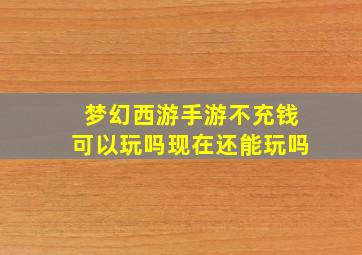 梦幻西游手游不充钱可以玩吗现在还能玩吗