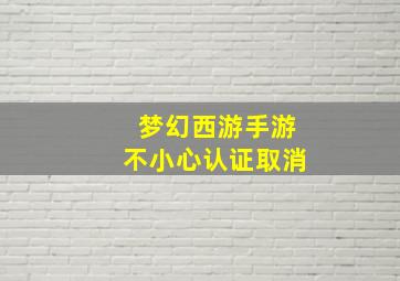 梦幻西游手游不小心认证取消