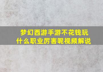 梦幻西游手游不花钱玩什么职业厉害呢视频解说