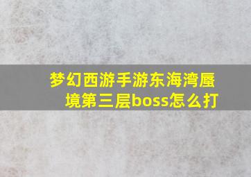 梦幻西游手游东海湾蜃境第三层boss怎么打