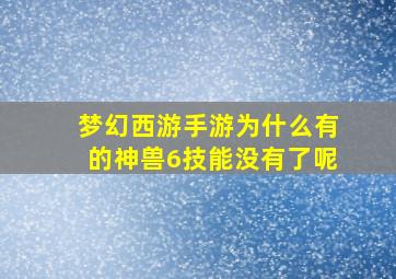 梦幻西游手游为什么有的神兽6技能没有了呢