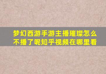 梦幻西游手游主播璀璨怎么不播了呢知乎视频在哪里看