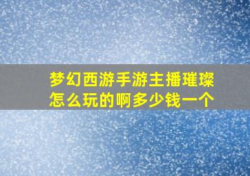 梦幻西游手游主播璀璨怎么玩的啊多少钱一个