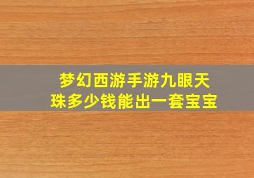 梦幻西游手游九眼天珠多少钱能出一套宝宝