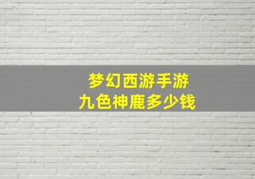 梦幻西游手游九色神鹿多少钱