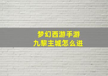 梦幻西游手游九黎主城怎么进