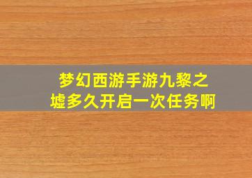 梦幻西游手游九黎之墟多久开启一次任务啊