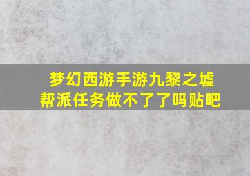 梦幻西游手游九黎之墟帮派任务做不了了吗贴吧