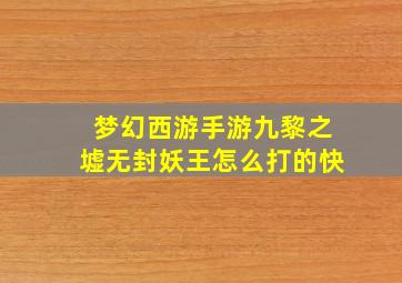 梦幻西游手游九黎之墟无封妖王怎么打的快