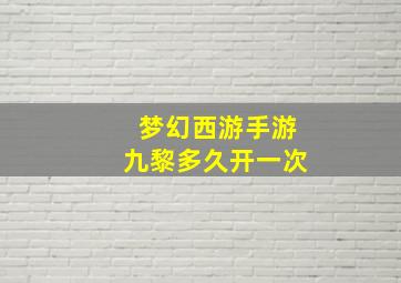 梦幻西游手游九黎多久开一次